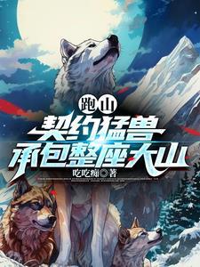 跑山契约猛兽承包整座大山短剧免费观看
