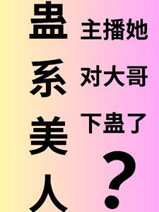蛊系美人主播她对大哥下蛊了_红茶花obbal