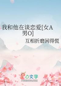 我和他在谈恋爱女a男o在线阅读