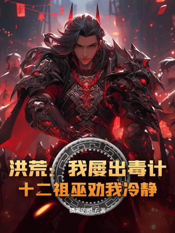 洪荒我屡出毒计十二祖巫劝我冷静txt下