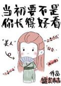 当初要不是你长得好看的时候