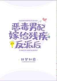 恶毒男配嫁给残疾反派后百度