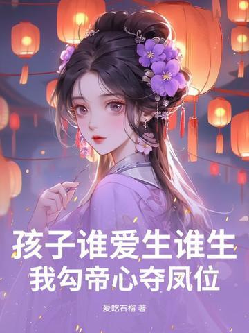 孩子谁爱生谁生我勾帝心夺凤位短剧