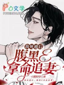 我死遁后，腹黑E拿命追妻